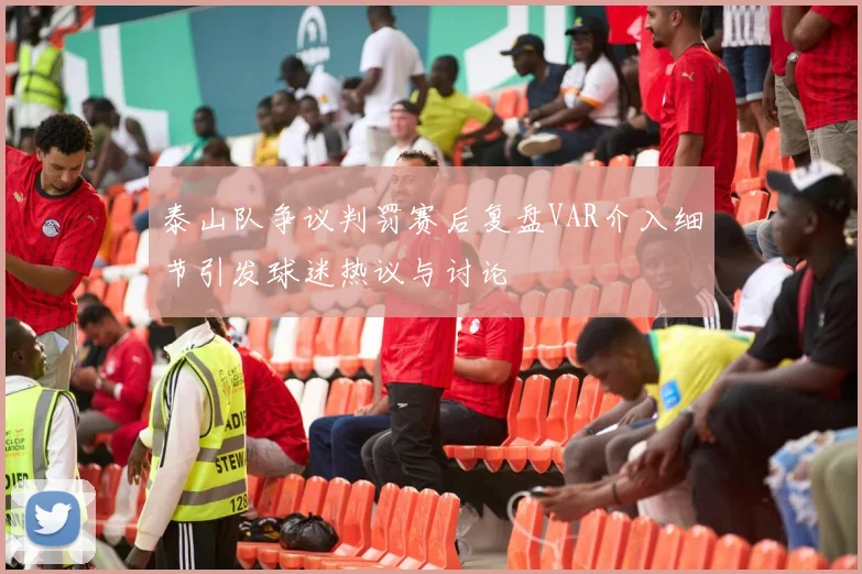 泰山队争议判罚赛后复盘VAR介入细节引发球迷热议与讨论