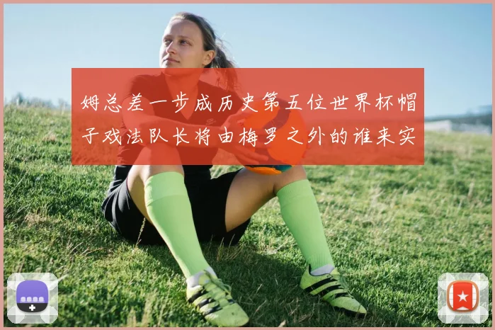 姆总差一步成历史第五位世界杯帽子戏法队长将由梅罗之外的谁来实现