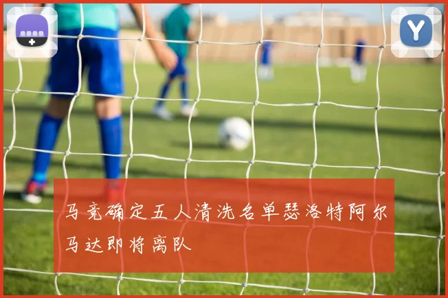 马竞确定五人清洗名单瑟洛特阿尔马达即将离队