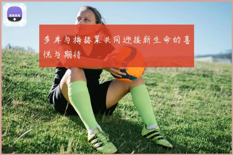 多库与梅赫莱共同迎接新生命的喜悦与期待