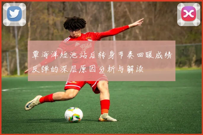 覃海洋短池站后转身节奏回暖成绩反弹的深层原因分析与解读
